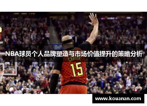 NBA球员个人品牌塑造与市场价值提升的策略分析
