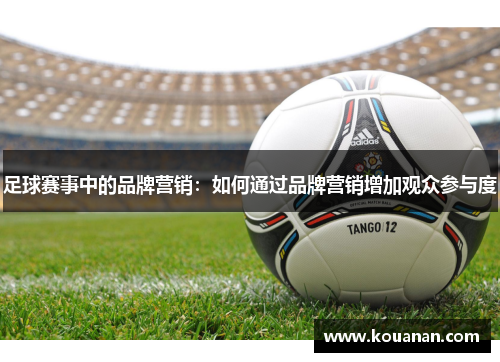 足球赛事中的品牌营销：如何通过品牌营销增加观众参与度