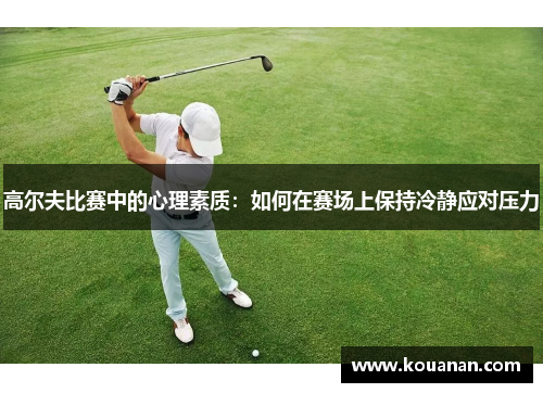 高尔夫比赛中的心理素质：如何在赛场上保持冷静应对压力